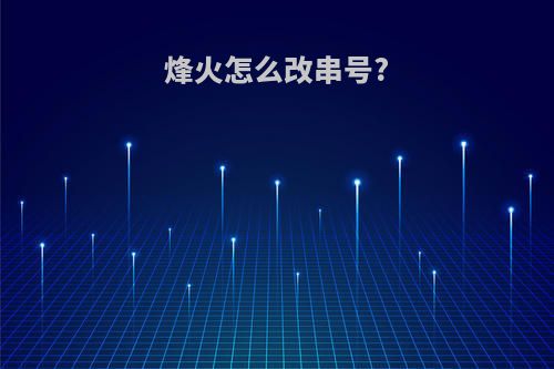 烽火怎么改串号?