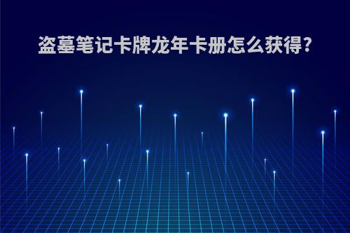 盗墓笔记卡牌龙年卡册怎么获得?