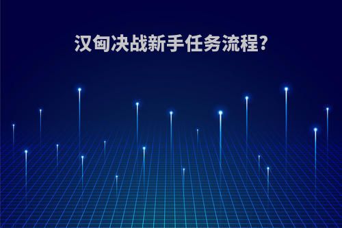 汉匈决战新手任务流程?