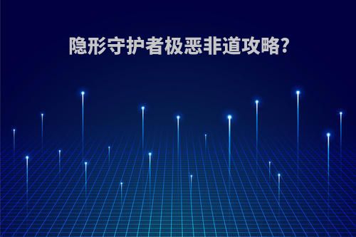 隐形守护者极恶非道攻略?