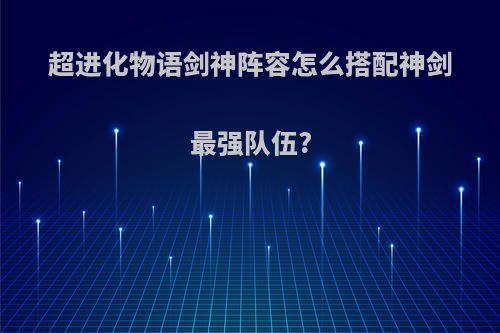 超进化物语剑神阵容怎么搭配神剑最强队伍?
