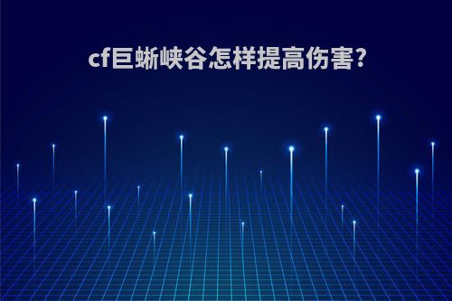 cf巨蜥峡谷怎样提高伤害?