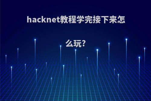 hacknet教程学完接下来怎么玩?