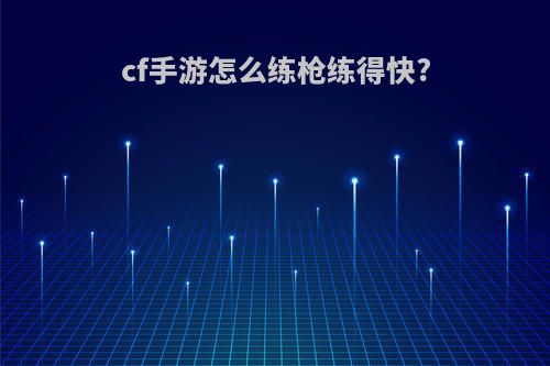 cf手游怎么练枪练得快?