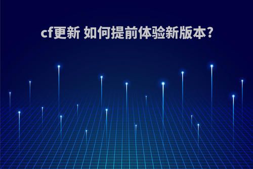 cf更新 如何提前体验新版本?