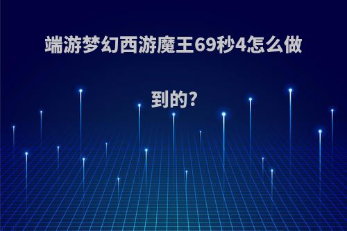 端游梦幻西游魔王69秒4怎么做到的?