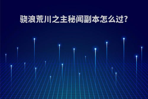 骁浪荒川之主秘闻副本怎么过?