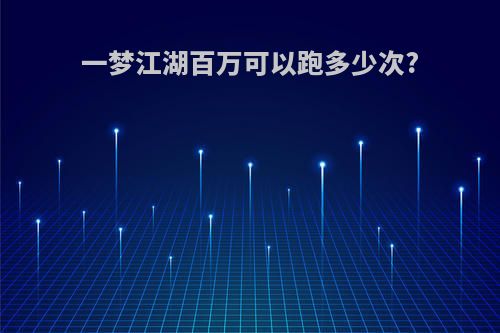 一梦江湖百万可以跑多少次?
