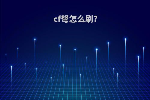 cf弩怎么刷?