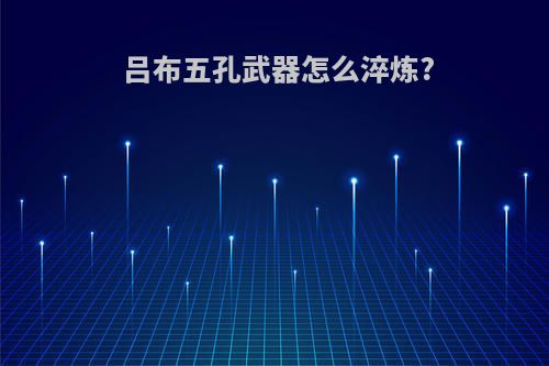 吕布五孔武器怎么淬炼?