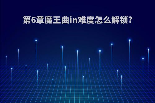 第6章魔王曲in难度怎么解锁?