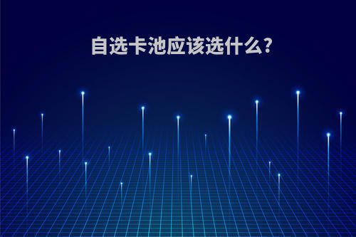 自选卡池应该选什么?