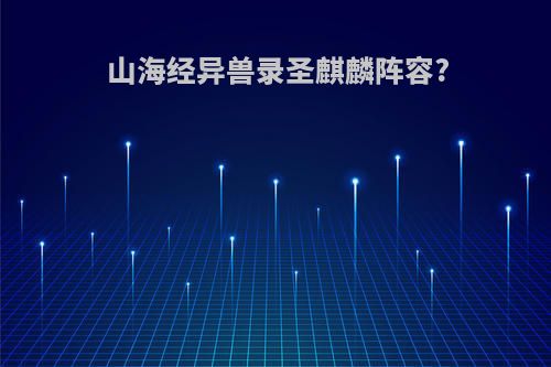 山海经异兽录圣麒麟阵容?