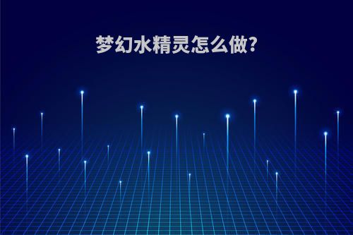 梦幻水精灵怎么做?