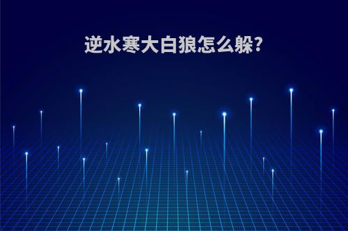 逆水寒大白狼怎么躲?