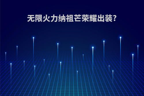 无限火力纳祖芒荣耀出装?