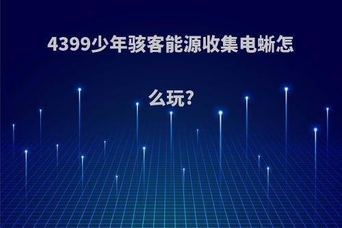 4399少年骇客能源收集电蜥怎么玩?