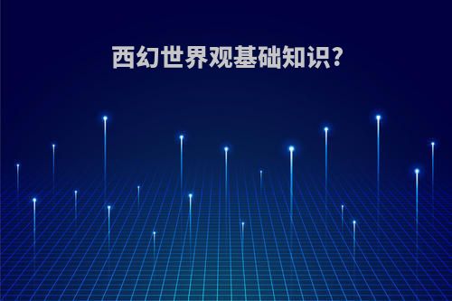 西幻世界观基础知识?