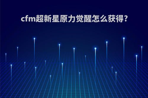 cfm超新星原力觉醒怎么获得?
