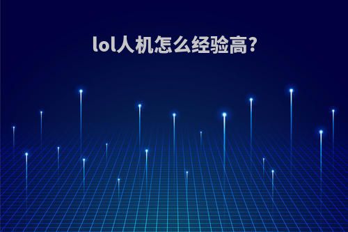lol人机怎么经验高?