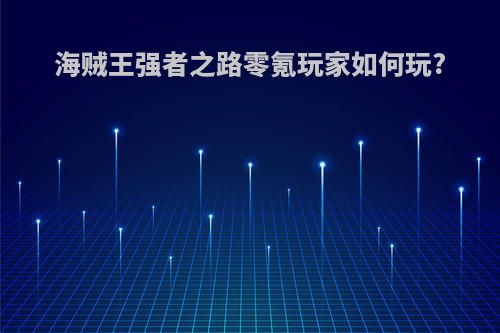 海贼王强者之路零氪玩家如何玩?