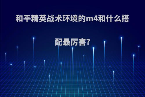 和平精英战术环境的m4和什么搭配最厉害?