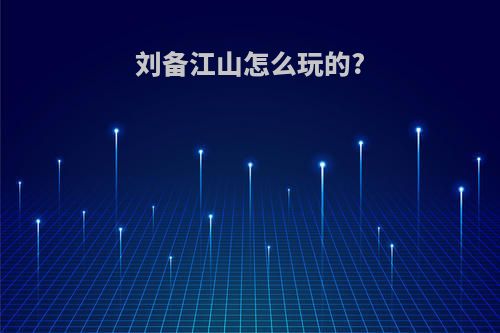 刘备江山怎么玩的?