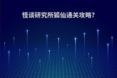 怪谈研究所狐仙通关攻略?