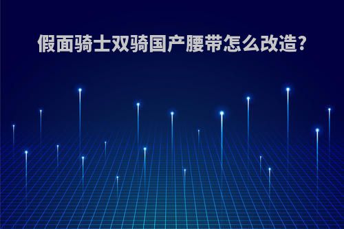 假面骑士双骑国产腰带怎么改造?