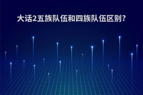 大话2五族队伍和四族队伍区别?