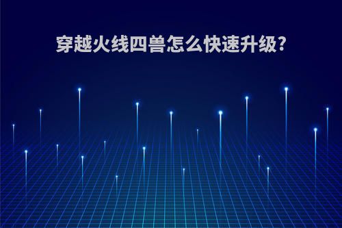 穿越火线四兽怎么快速升级?