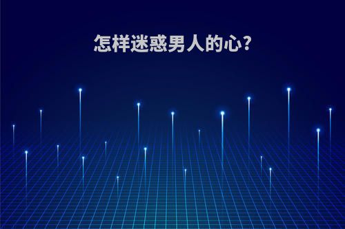 怎样迷惑男人的心?