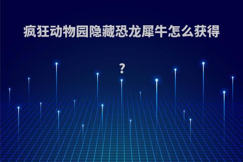疯狂动物园隐藏恐龙犀牛怎么获得?