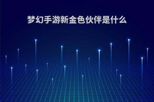 梦幻手游新金色伙伴是什么