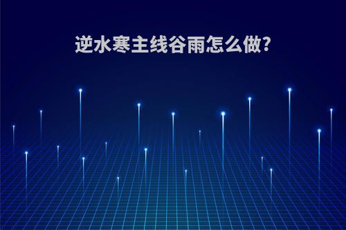 逆水寒主线谷雨怎么做?