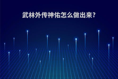 武林外传神佑怎么做出来?