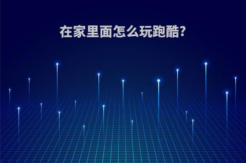 在家里面怎么玩跑酷?