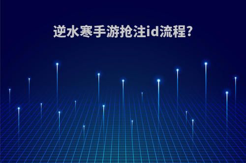 逆水寒手游抢注id流程?
