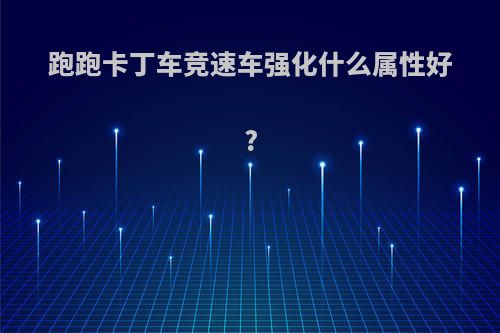 跑跑卡丁车竞速车强化什么属性好?