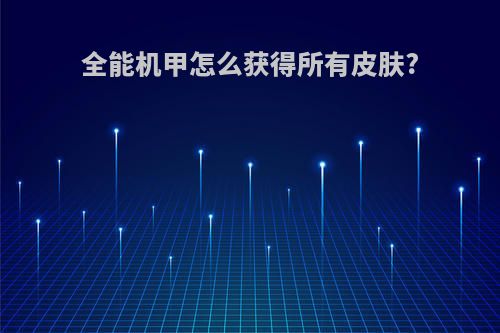 全能机甲怎么获得所有皮肤?
