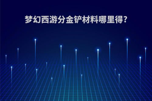 梦幻西游分金铲材料哪里得?