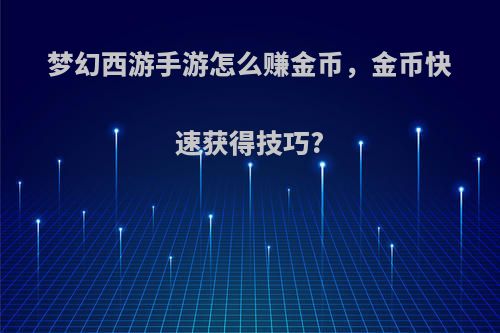 梦幻西游手游怎么赚金币，金币快速获得技巧?