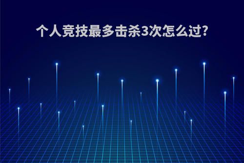 个人竞技最多击杀3次怎么过?