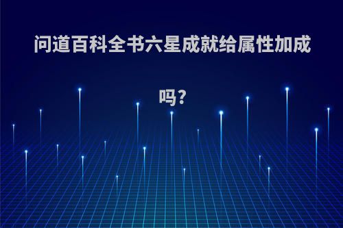 问道百科全书六星成就给属性加成吗?