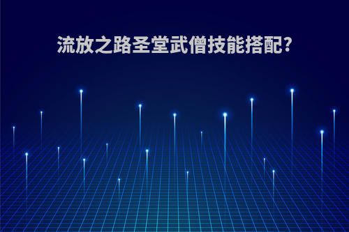 流放之路圣堂武僧技能搭配?