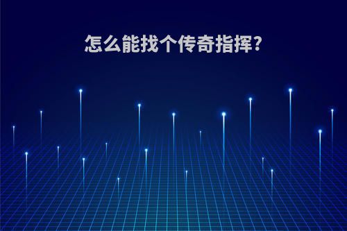 怎么能找个传奇指挥?
