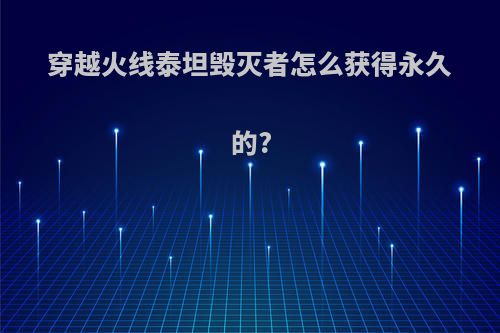 穿越火线泰坦毁灭者怎么获得永久的?