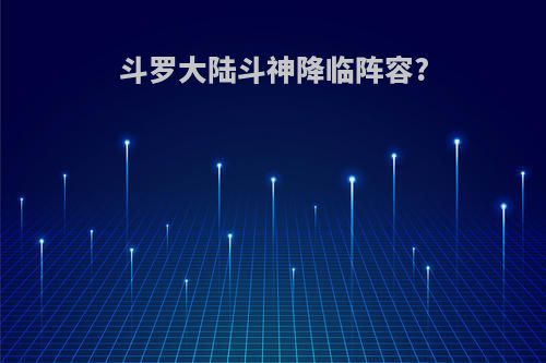 斗罗大陆斗神降临阵容?