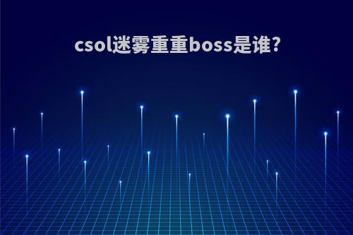 csol迷雾重重boss是谁?