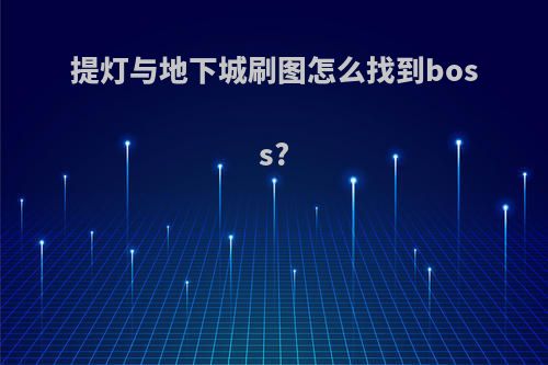 提灯与地下城刷图怎么找到boss?